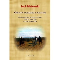 Lech Mażewski. Oblany egzamin z polityki. O narodzinach, istnieniu i upadku państwa polskiego w latach 1806-1874. 
